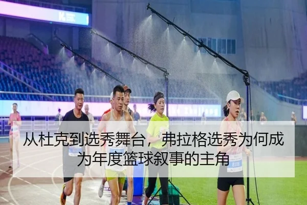 从杜克到选秀舞台，弗拉格选秀为何成为年度篮球叙事的主角