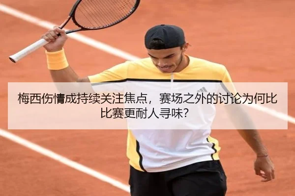 梅西伤情成持续关注焦点，赛场之外的讨论为何比比赛更耐人寻味？